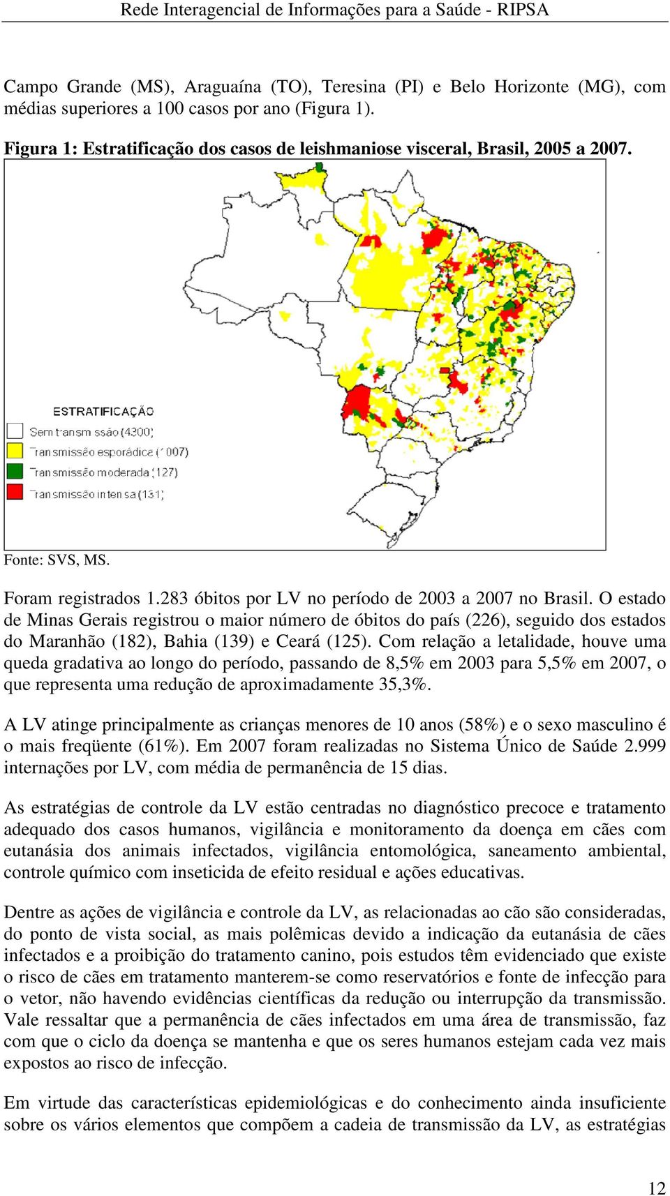 O estado de Minas Gerais registrou o maior número de óbitos do país (226), seguido dos estados do Maranhão (182), Bahia (139) e Ceará (125).