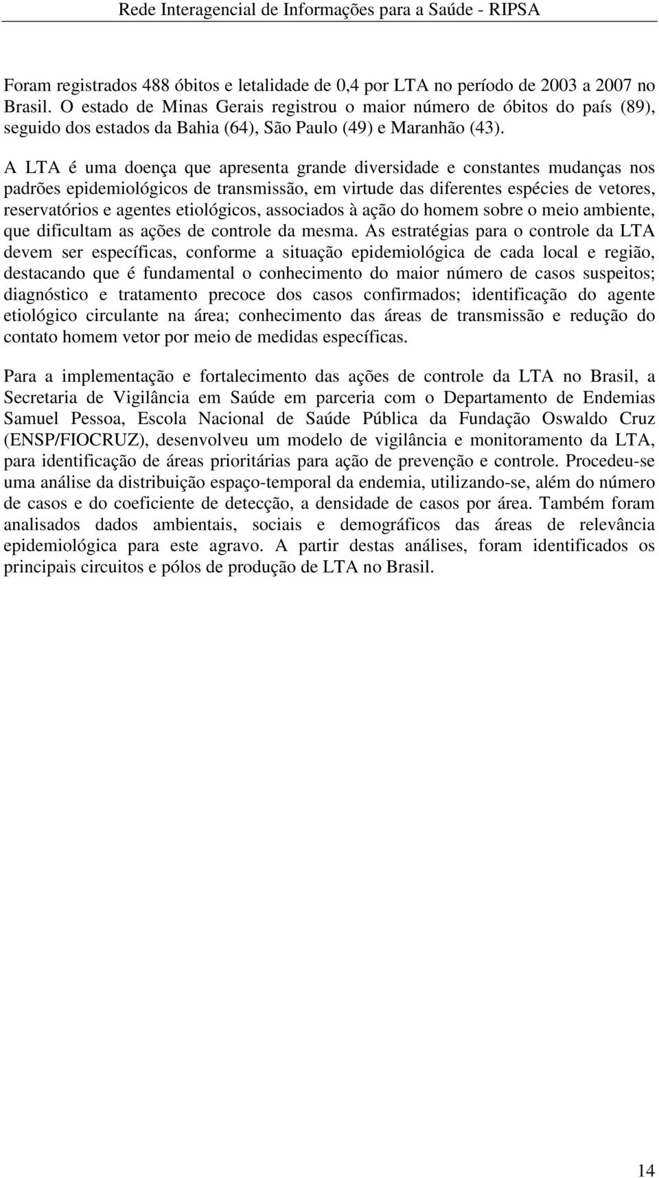 A LTA é uma doença que apresenta grande diversidade e constantes mudanças nos padrões epidemiológicos de transmissão, em virtude das diferentes espécies de vetores, reservatórios e agentes