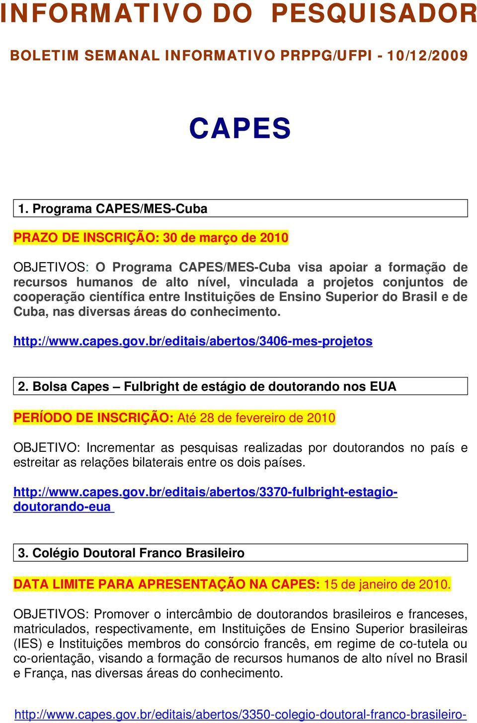 cooperação científica entre Instituições de Ensino Superior do Brasil e de Cuba, nas diversas áreas do conhecimento. http://www.capes.gov.br/editais/abertos/3406-mes-projetos 2.