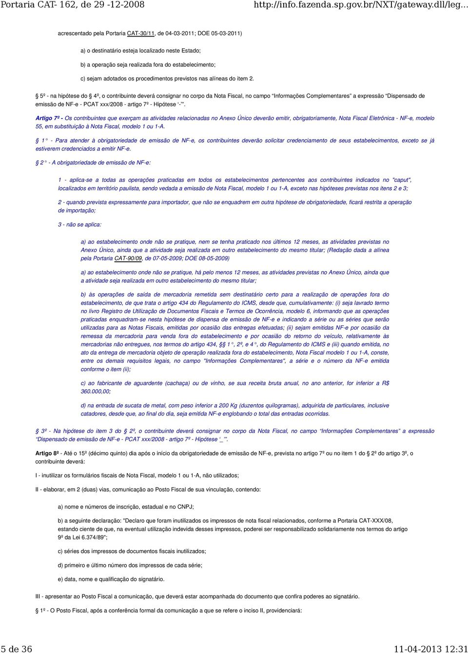 5º - na hipótese do 4º, o contribuinte deverá consignar no corpo da Nota Fiscal, no campo Informações Complementares a expressão Dispensado de emissão de NF-e - PCAT xxx/2008 - artigo 7º - Hipótese -.