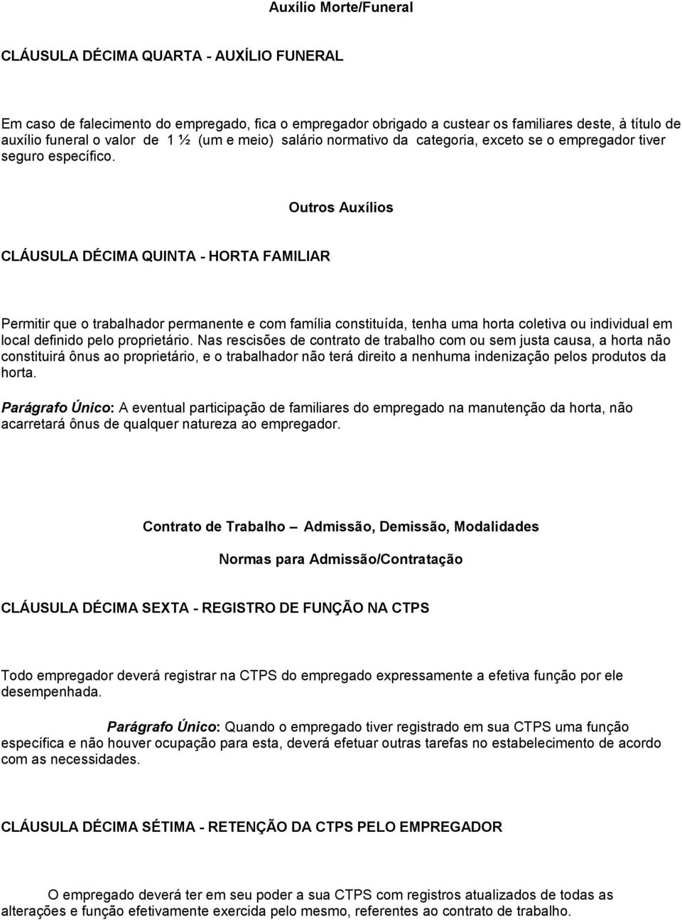 Outros Auxílios CLÁUSULA DÉCIMA QUINTA - HORTA FAMILIAR Permitir que o trabalhador permanente e com família constituída, tenha uma horta coletiva ou individual em local definido pelo proprietário.