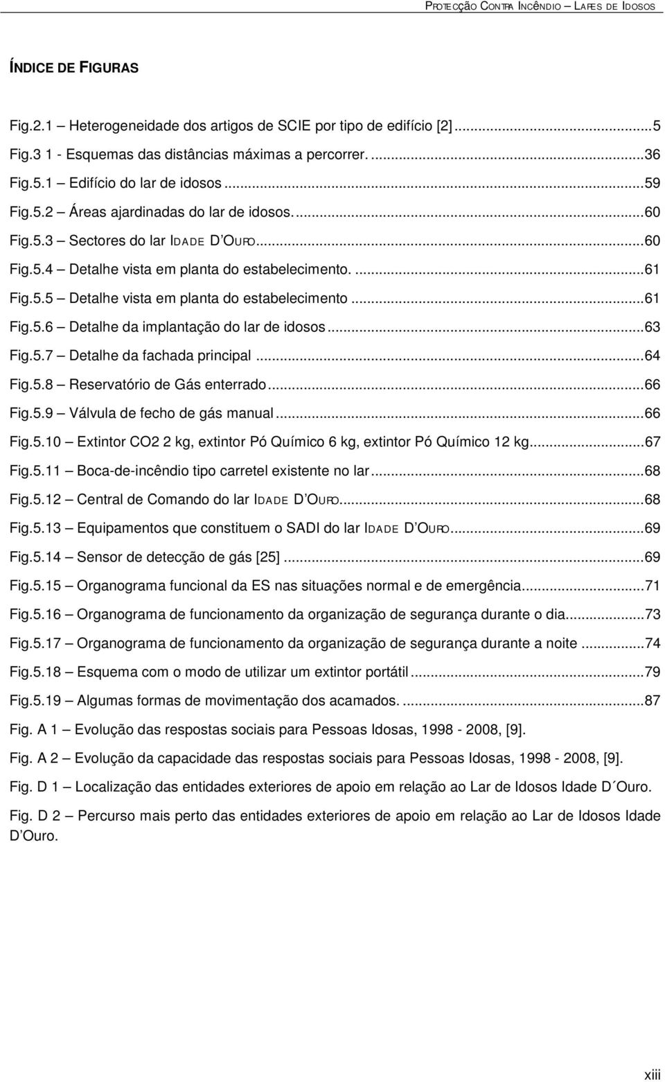 .. 63 Fig.5.7 Detalhe da fachada principal... 64 Fig.5.8 Reservatório de Gás enterrado... 66 Fig.5.9 Válvula de fecho de gás manual... 66 Fig.5.10 Extintor CO2 2 kg, extintor Pó Químico 6 kg, extintor Pó Químico 12 kg.