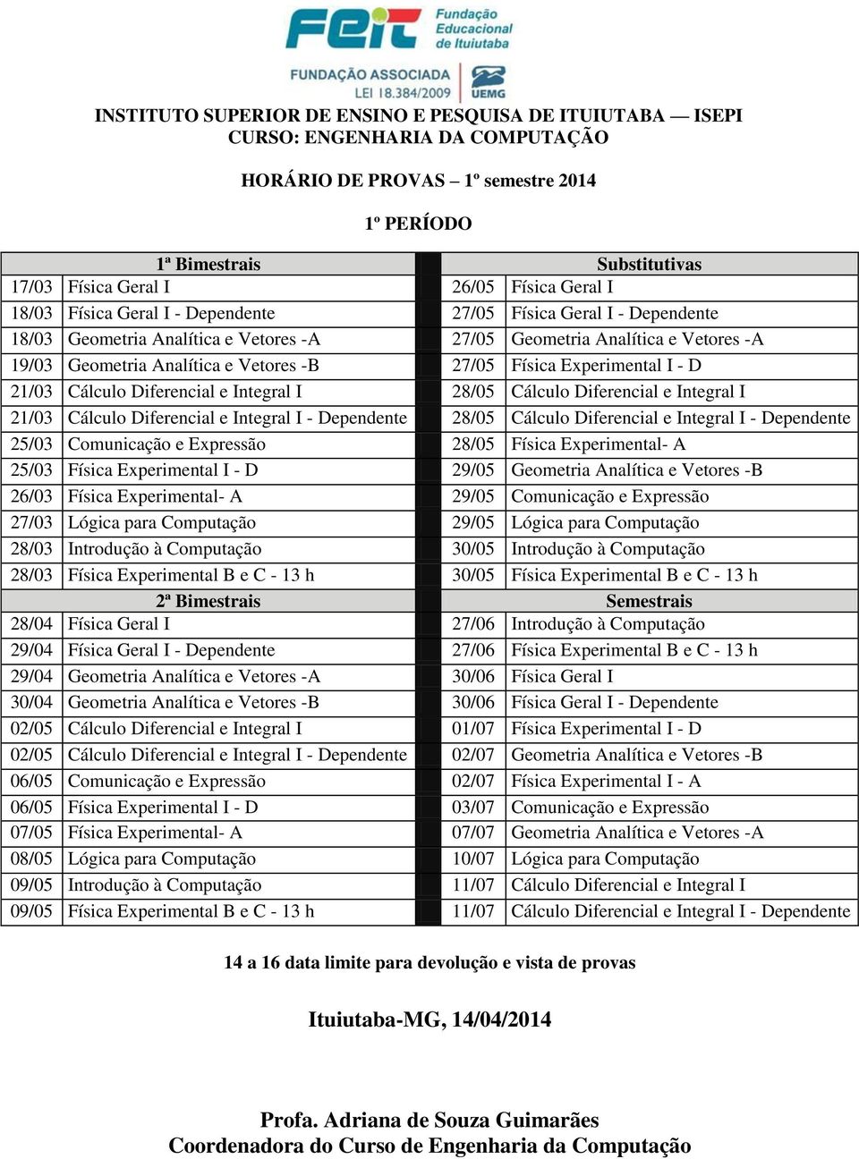 Dependente 28/05 Cálculo Diferencial e Integral I - Dependente 25/03 Comunicação e Expressão 28/05 Física Experimental- A 25/03 Física Experimental I - D 29/05 Geometria Analítica e Vetores -B 26/03