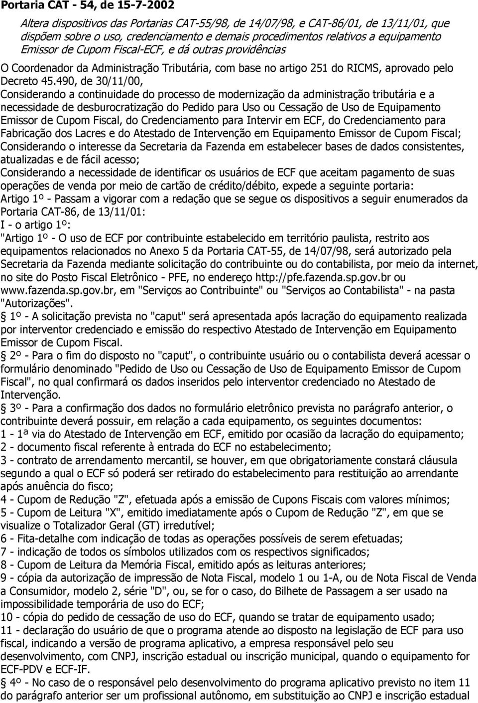 490, de 30/11/00, Considerando a continuidade do processo de modernização da administração tributária e a necessidade de desburocratização do Pedido para Uso ou Cessação de Uso de Equipamento Emissor