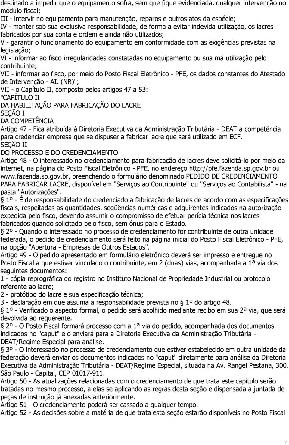 conformidade com as exigências previstas na legislação; VI - informar ao fisco irregularidades constatadas no equipamento ou sua má utilização pelo contribuinte; VII - informar ao fisco, por meio do