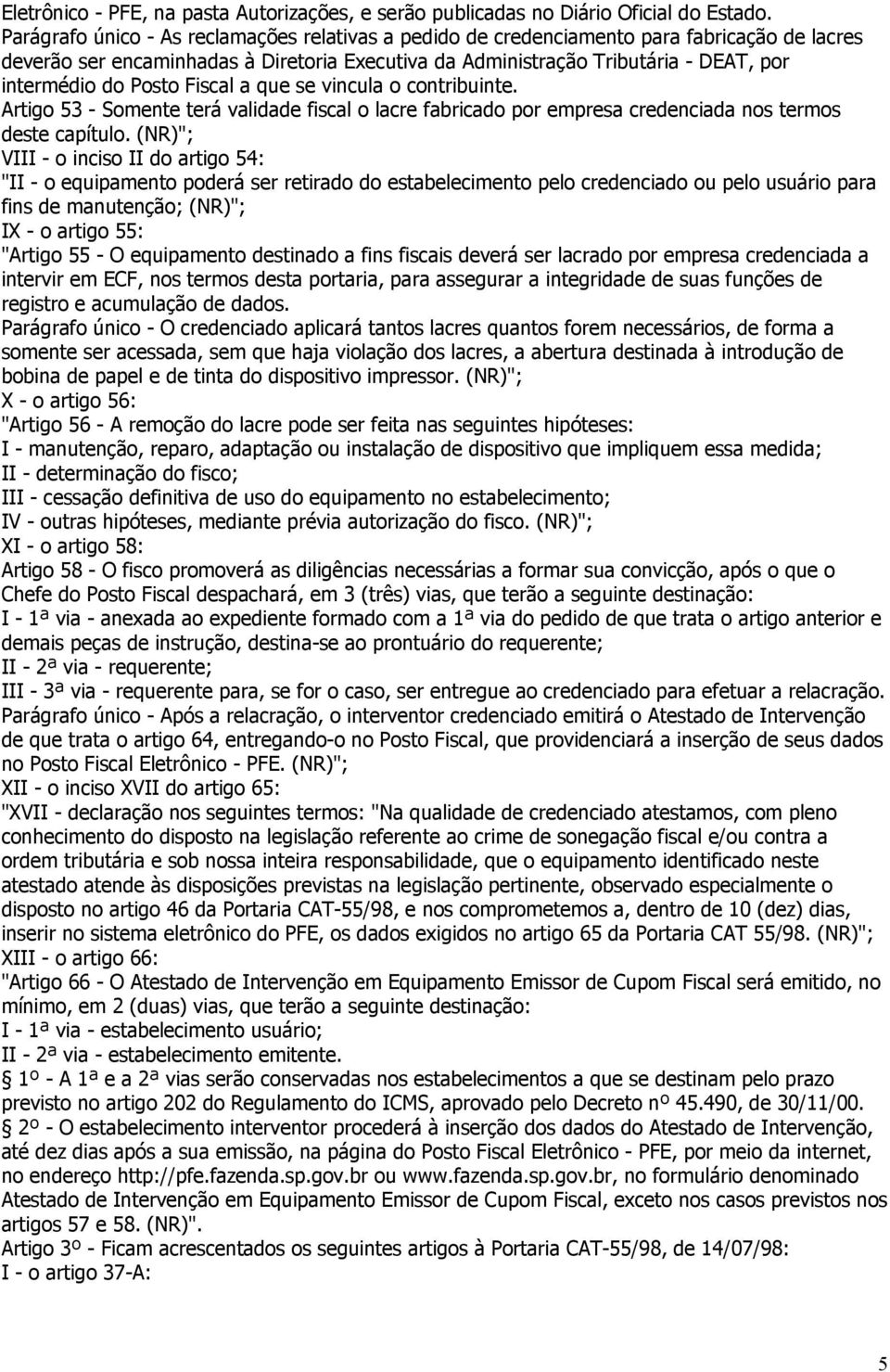 Posto Fiscal a que se vincula o contribuinte. Artigo 53 - Somente terá validade fiscal o lacre fabricado por empresa credenciada nos termos deste capítulo.