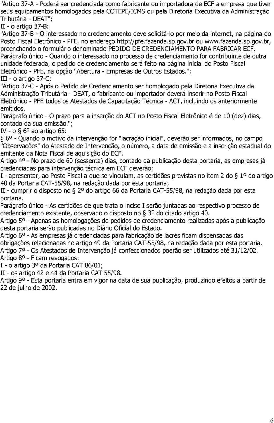 br ou www.fazenda.sp.gov.br, preenchendo o formulário denominado PEDIDO DE CREDENCIAMENTO PARA FABRICAR ECF.