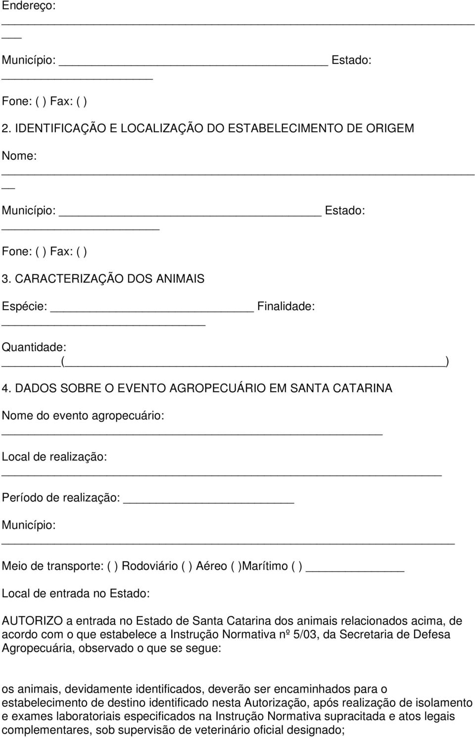 DADOS SOBRE O EVENTO AGROPECUÁRIO EM SANTA CATARINA Nome do evento agropecuário: Local de realização: Período de realização: Município: Meio de transporte: ( ) Rodoviário ( ) Aéreo ( )Marítimo ( )