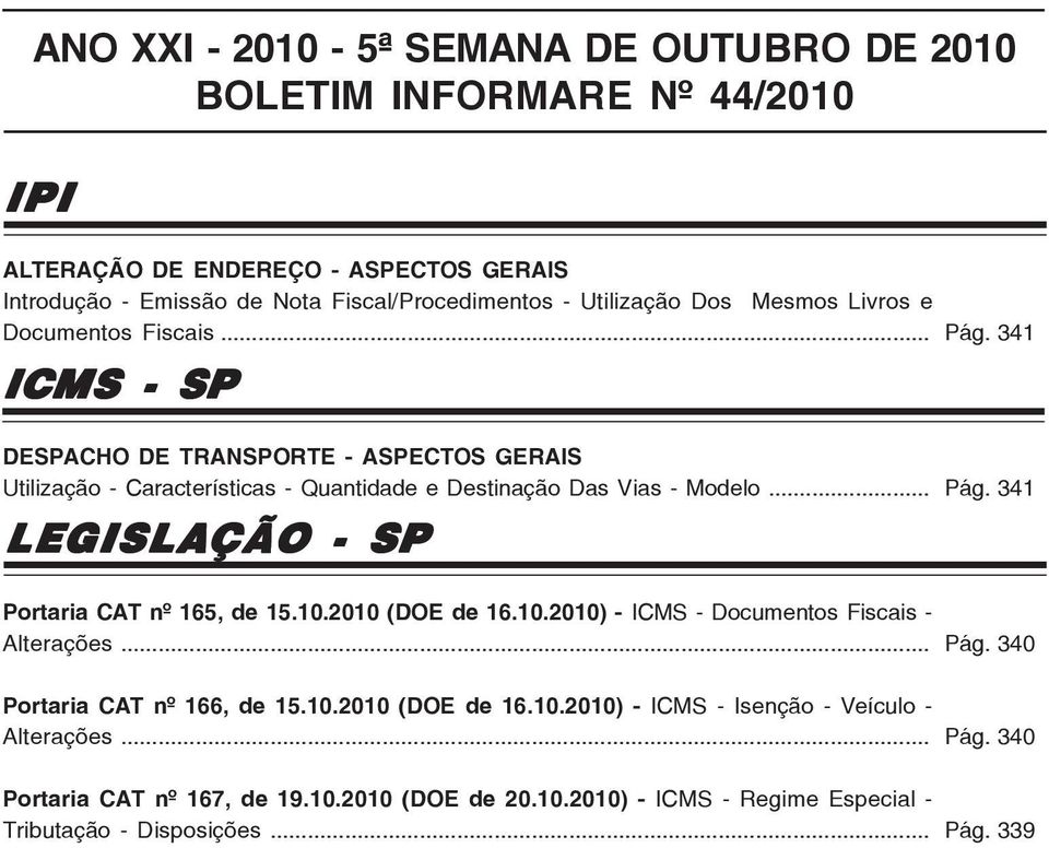 .. LEGISLAÇÃO - SP Portaria CAT nº 165, de 15.10.2010 (DOE de 16.10.2010) - - Documentos Fiscais - Alterações... Portaria CAT nº 166, de 15.10.2010 (DOE de 16.10.2010) - - Isenção - Veículo - Alterações.