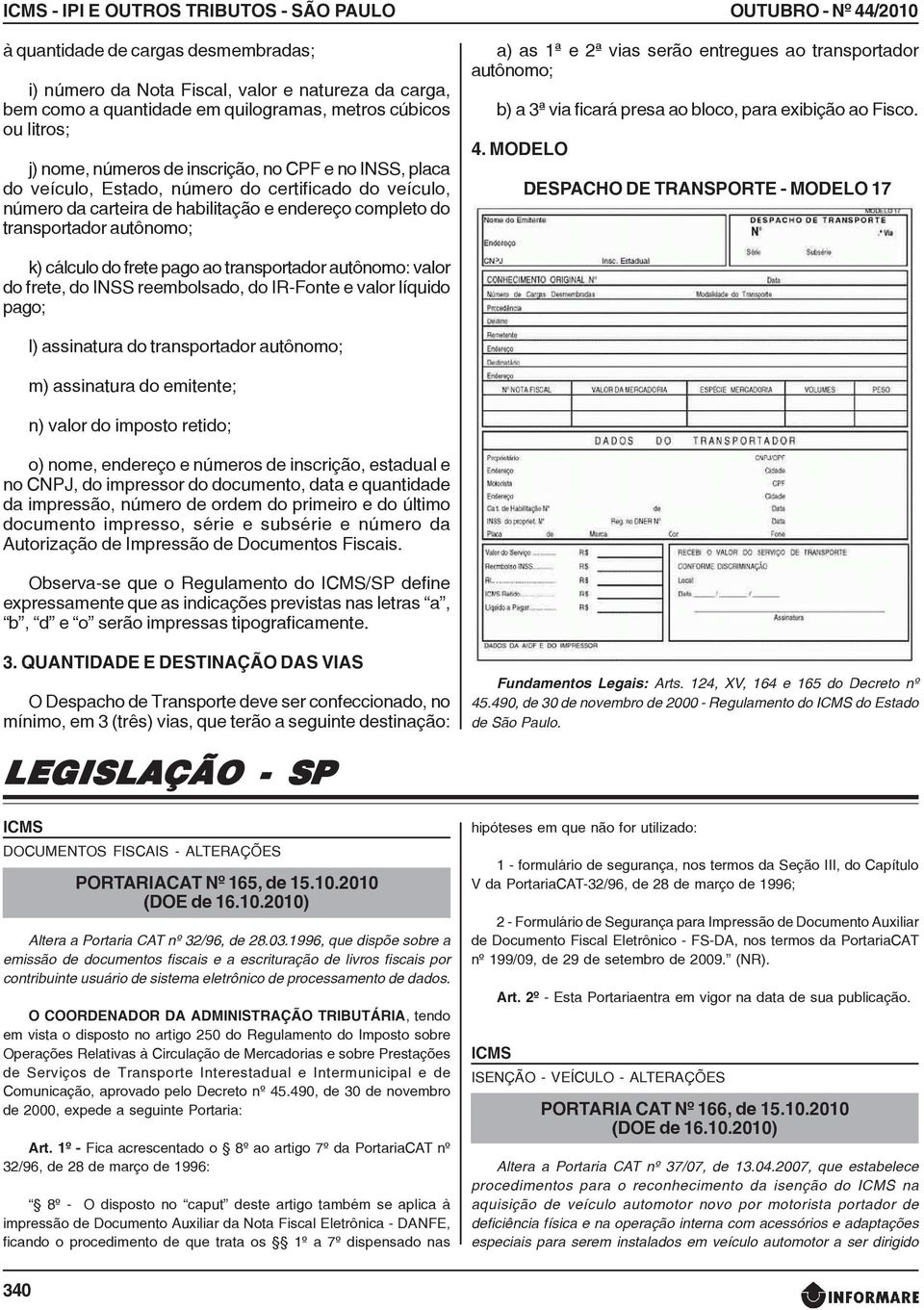 44/2010 a) as 1ª e 2ª vias serão entregues ao transportador autônomo; b) a 3ª via ficará presa ao bloco, para exibição ao Fisco. 4.