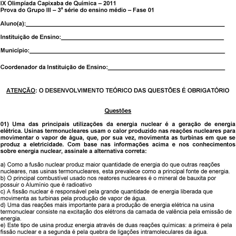 Usinas termonucleares usam o calor produzido nas reações nucleares para movimentar o vapor de água, que, por sua vez, movimenta as turbinas em que se produz a eletricidade.