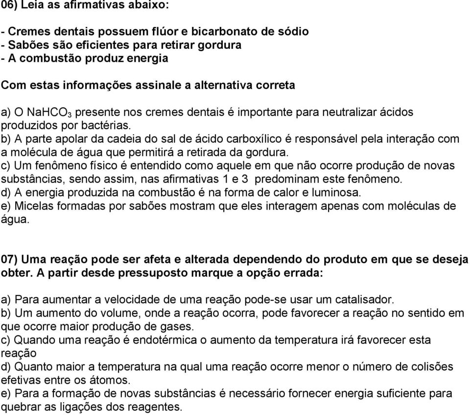 b) A parte apolar da cadeia do sal de ácido carboxílico é responsável pela interação com a molécula de água que permitirá a retirada da gordura.