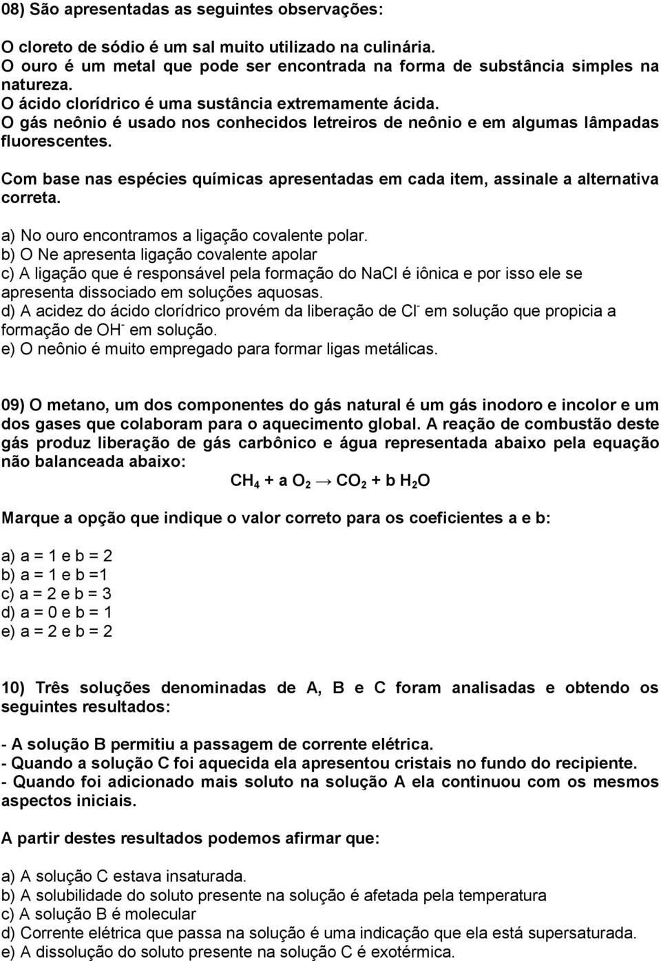 om base nas espécies químicas apresentadas em cada item, assinale a alternativa correta. a) No ouro encontramos a ligação covalente polar.