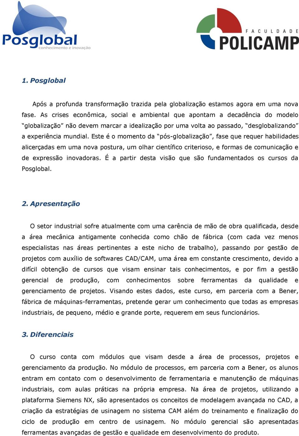 Este é o momento da pós-globalização, fase que requer habilidades alicerçadas em uma nova postura, um olhar científico criterioso, e formas de comunicação e de expressão inovadoras.