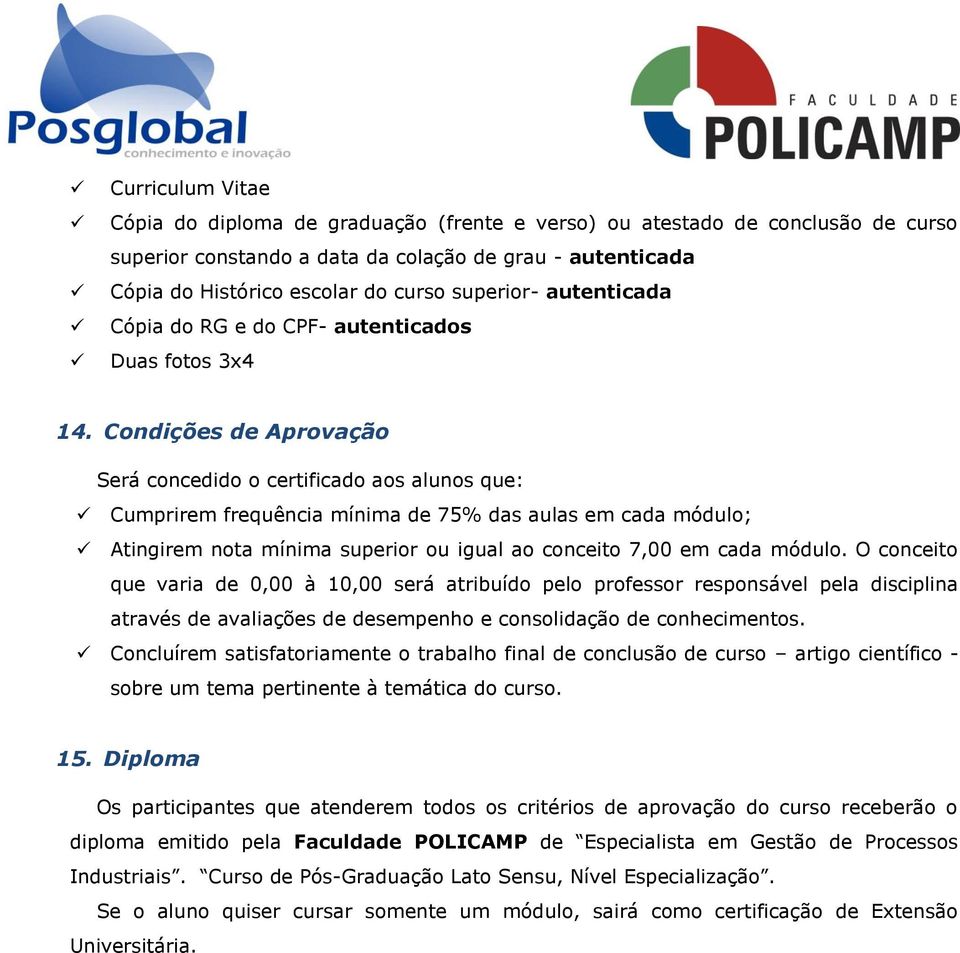 Condições de Aprovação Será concedido o certificado aos alunos que: Cumprirem frequência mínima de 75% das aulas em cada módulo; Atingirem nota mínima superior ou igual ao conceito 7,00 em cada