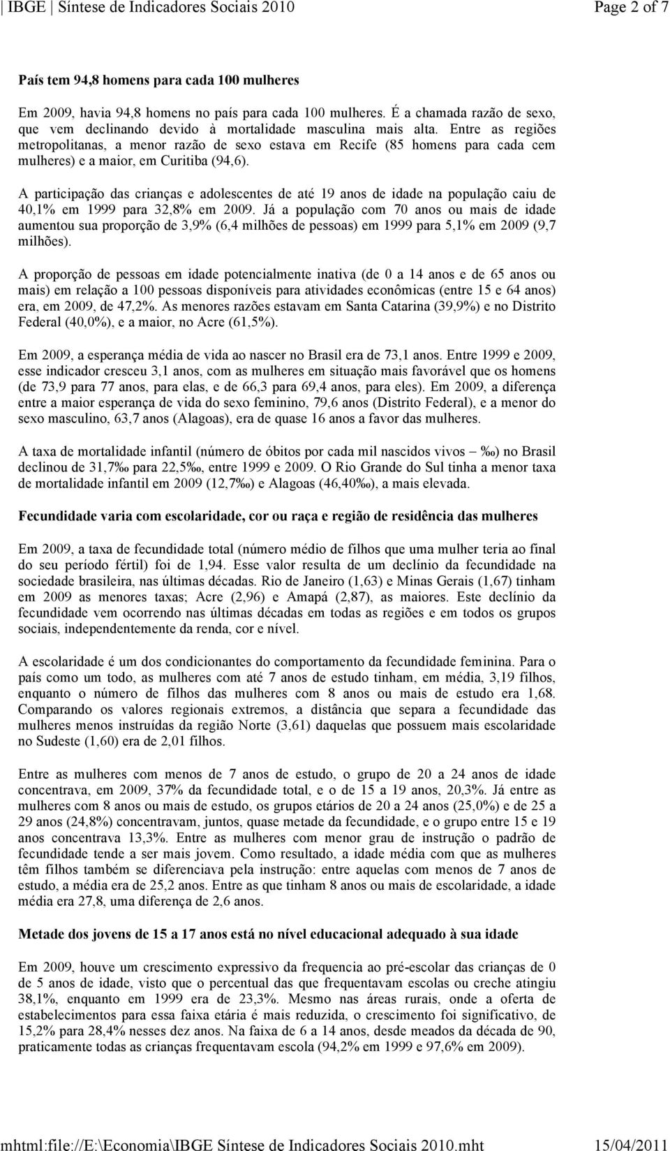 Entre as regiões metropolitanas, a menor razão de sexo estava em Recife (85 homens para cada cem mulheres) e a maior, em Curitiba (94,6).