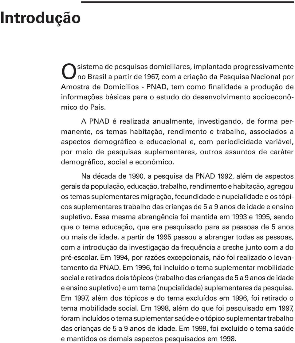 A PNAD é realizada anualmente, investigando, de forma permanente, os temas habitação, rendimento e trabalho, associados a aspectos demográfico e educacional e, com periodicidade variável, por meio de