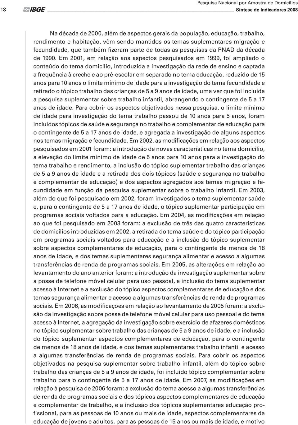 Em 2001, em relação aos aspectos pesquisados em 1999, foi ampliado o conteúdo do tema domicílio, introduzida a investigação da rede de ensino e captada a frequência à creche e ao pré-escolar em