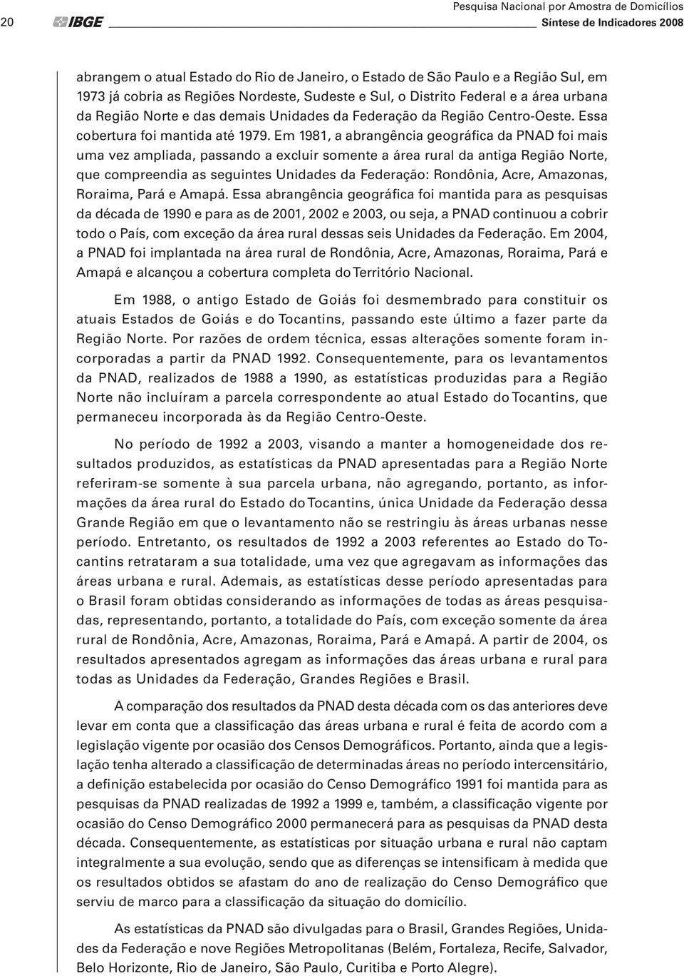 Em 1981, a abrangência geográfica da PNAD foi mais uma vez ampliada, passando a excluir somente a área rural da antiga Região Norte, que compreendia as seguintes Unidades da Federação: Rondônia,