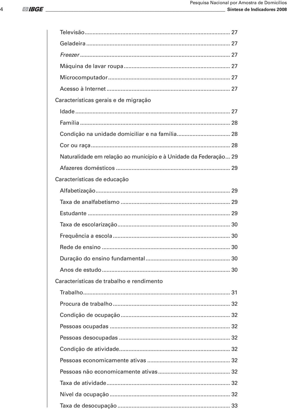 .. 29 Afazeres domésticos... 29 Características de educação Alfabetização... 29 Taxa de analfabetismo... 29 Estudante... 29 Taxa de escolarização... 30 Frequência a escola... 30 Rede de ensino.