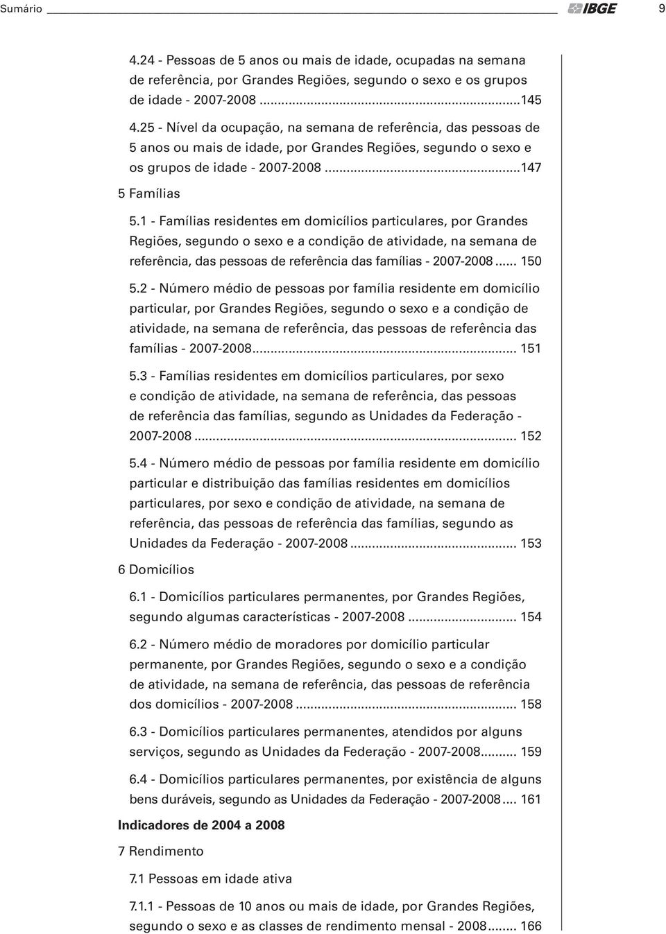 1 - Famílias residentes em domicílios particulares, por Grandes Regiões, segundo o sexo e a condição de atividade, na semana de referência, das pessoas de referência das famílias - 2007-2008... 150 5.