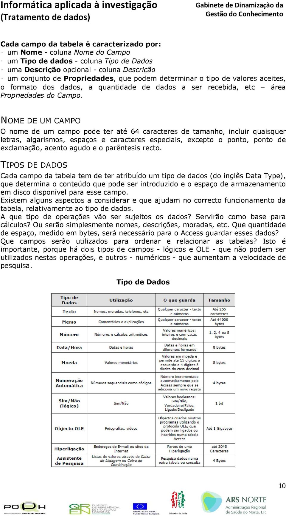 NOME DE UM CAMPO O nome de um campo pode ter até 64 caracteres de tamanho, incluir quaisquer letras, algarismos, espaços e caracteres especiais, excepto o ponto, ponto de exclamação, acento agudo e o