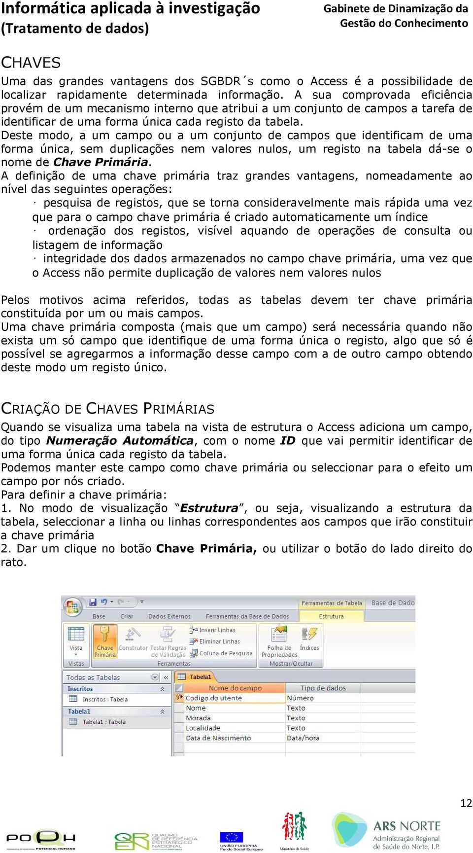 Deste modo, a um campo ou a um conjunto de campos que identificam de uma forma única, sem duplicações nem valores nulos, um registo na tabela dá-se o nome de Chave Primária.