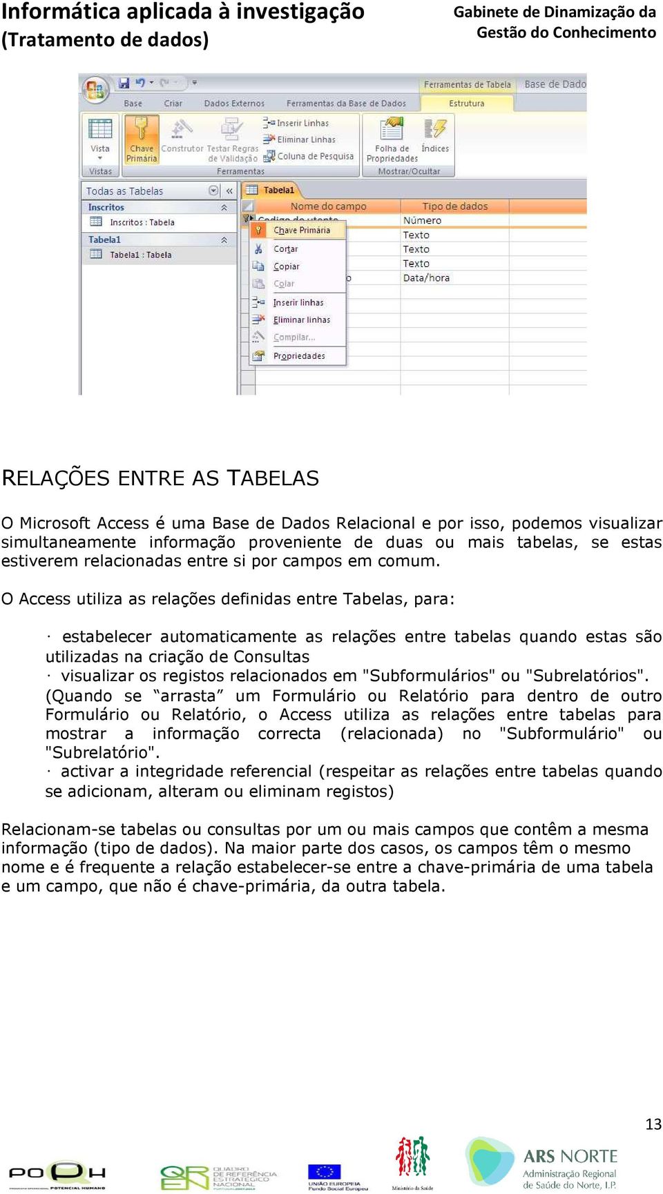 O Access utiliza as relações definidas entre Tabelas, para: estabelecer automaticamente as relações entre tabelas quando estas são utilizadas na criação de Consultas visualizar os registos