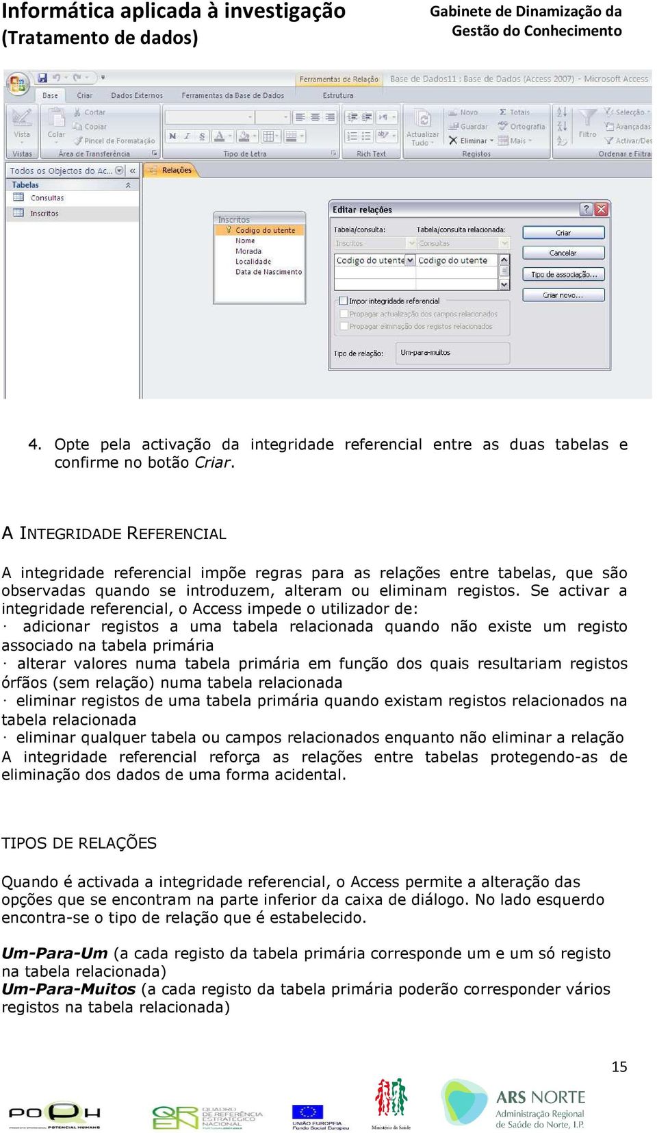 Se activar a integridade referencial, o Access impede o utilizador de: adicionar registos a uma tabela relacionada quando não existe um registo associado na tabela primária alterar valores numa