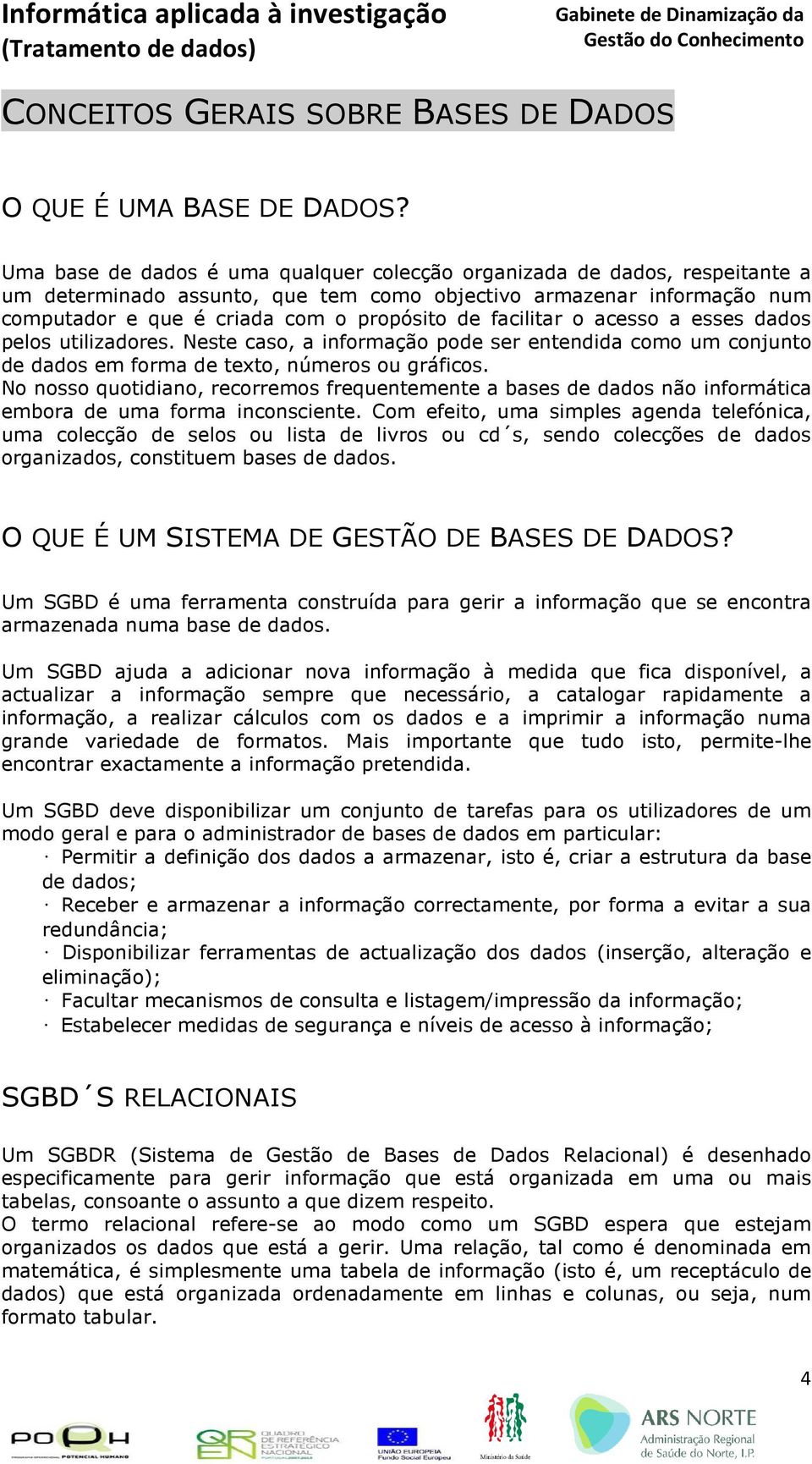 facilitar o acesso a esses dados pelos utilizadores. Neste caso, a informação pode ser entendida como um conjunto de dados em forma de texto, números ou gráficos.