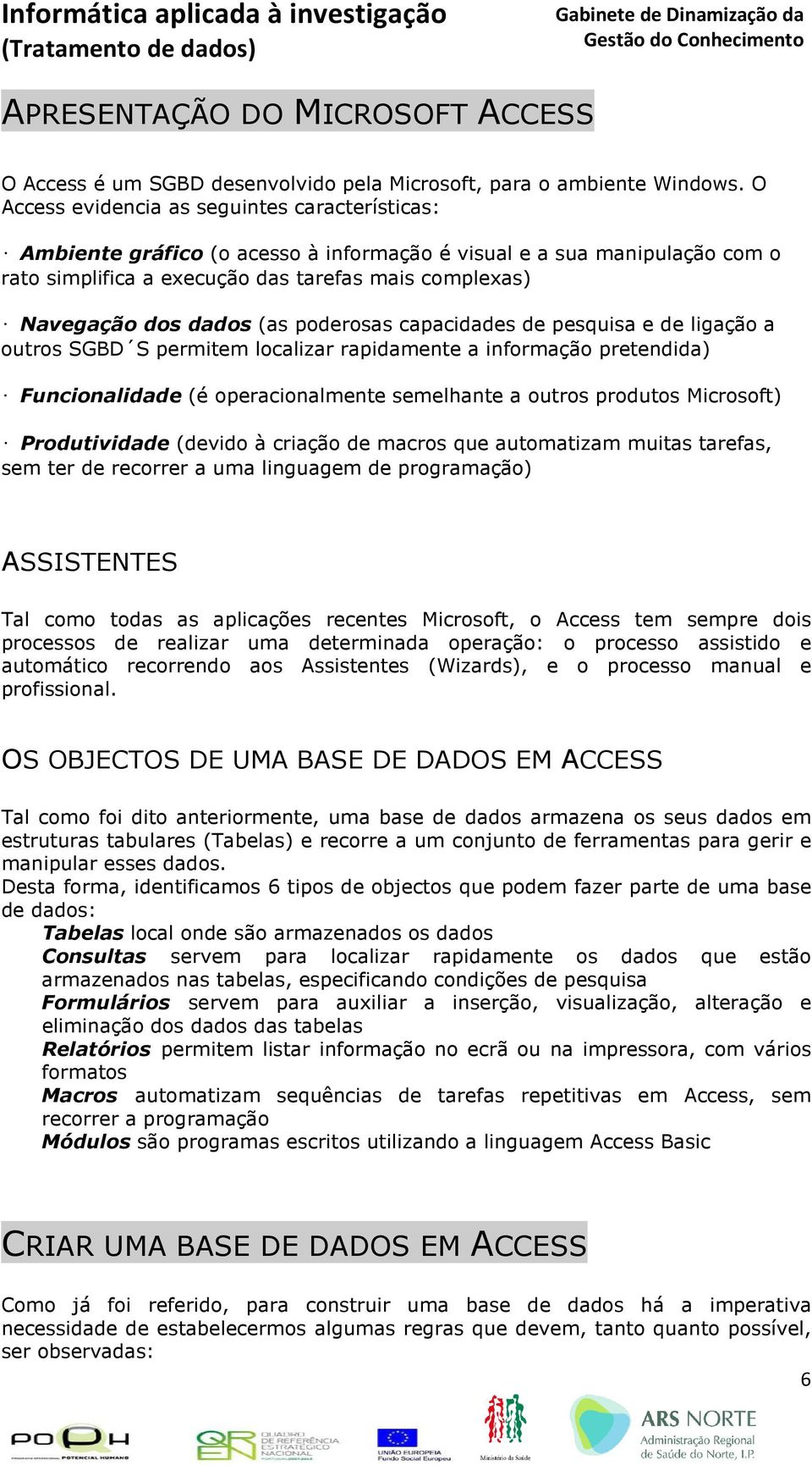 (as poderosas capacidades de pesquisa e de ligação a outros SGBD S permitem localizar rapidamente a informação pretendida) Funcionalidade (é operacionalmente semelhante a outros produtos Microsoft)