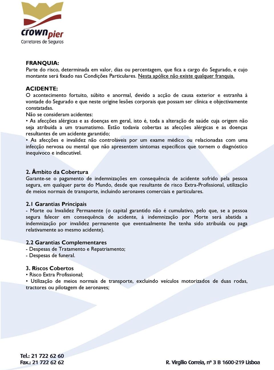 constatadas. Não se consideram acidentes: As afecções alérgicas e as doenças em geral, isto é, toda a alteração de saúde cuja origem não seja atribuída a um traumatismo.