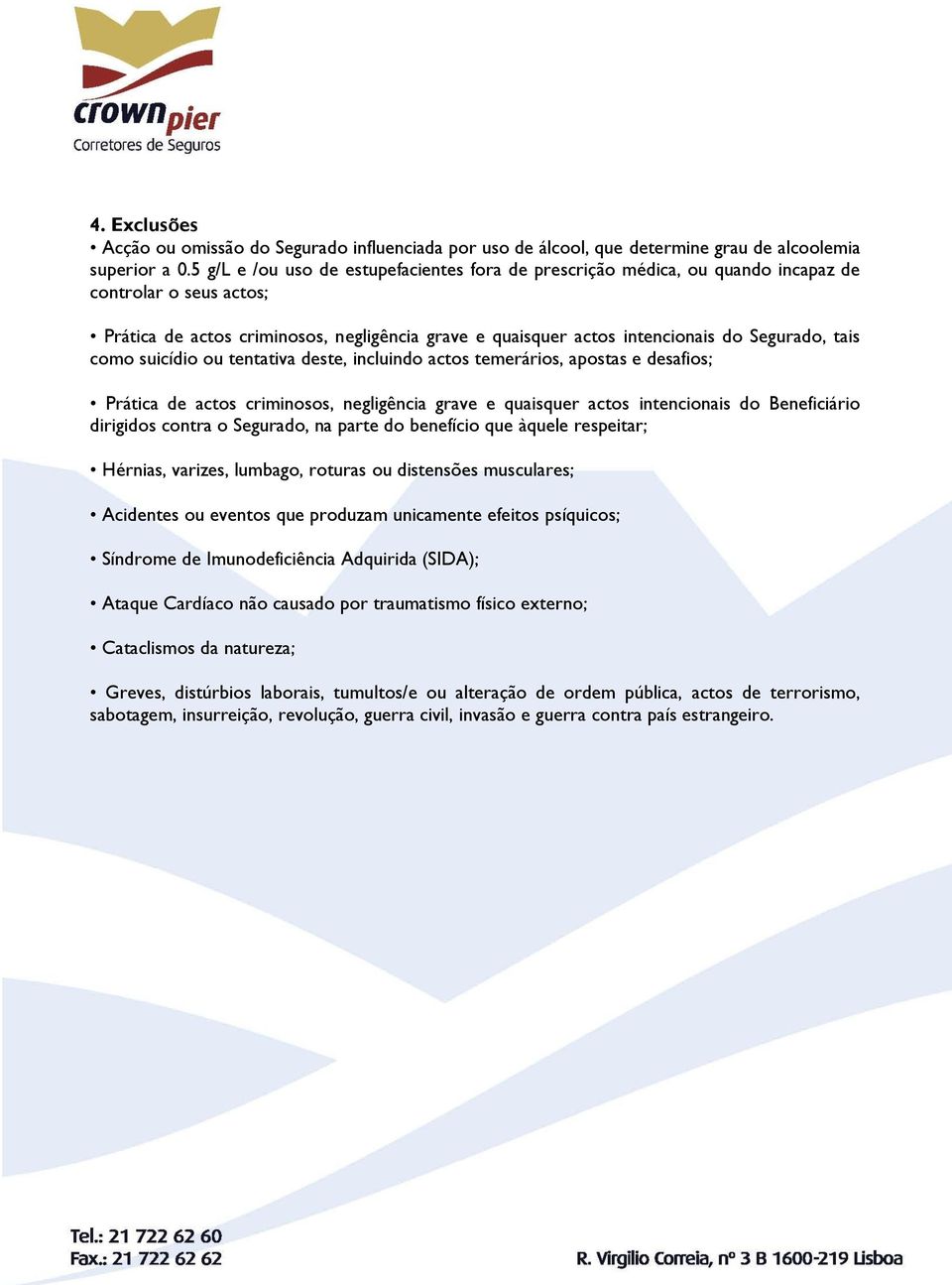 tais como suicídio ou tentativa deste, incluindo actos temerários, apostas e desafios; Prática de actos criminosos, negligência grave e quaisquer actos intencionais do Beneficiário dirigidos contra o