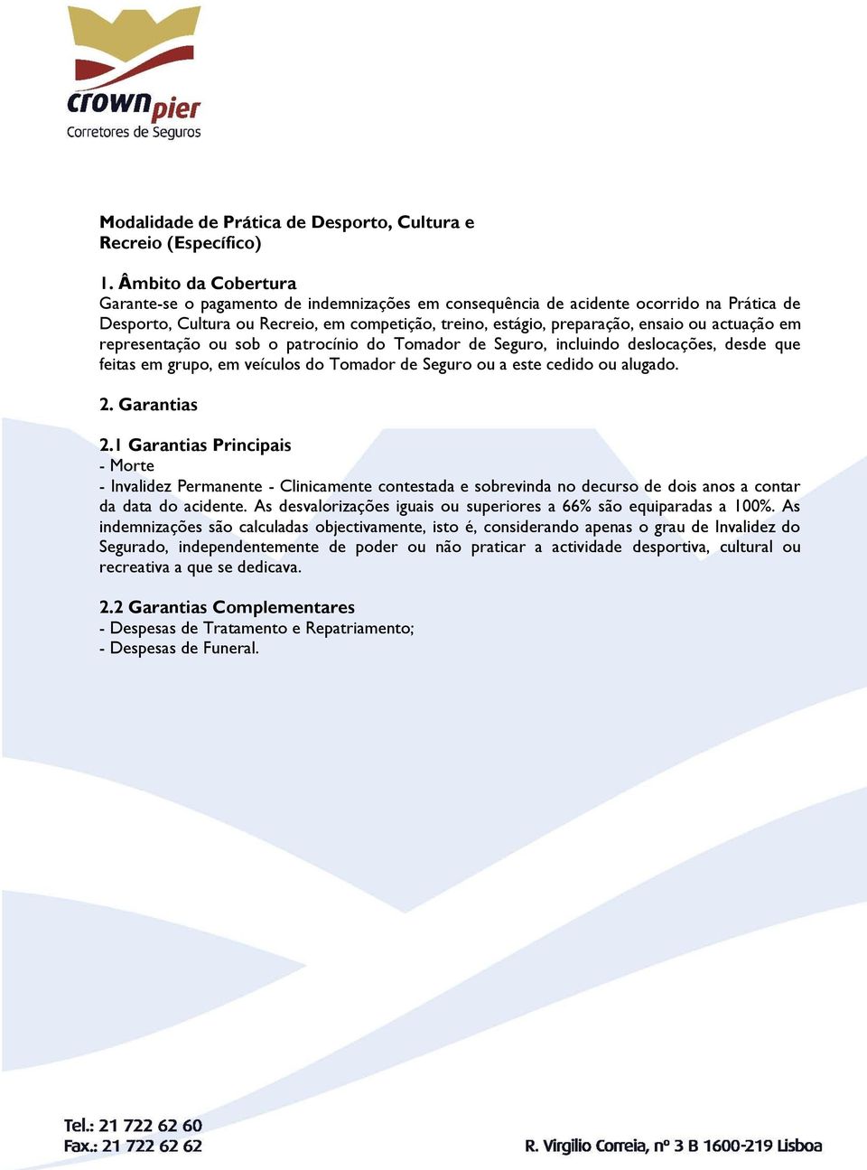 actuação em representação ou sob o patrocínio do Tomador de Seguro, incluindo deslocações, desde que feitas em grupo, em veículos do Tomador de Seguro ou a este cedido ou alugado. 2. Garantias 2.