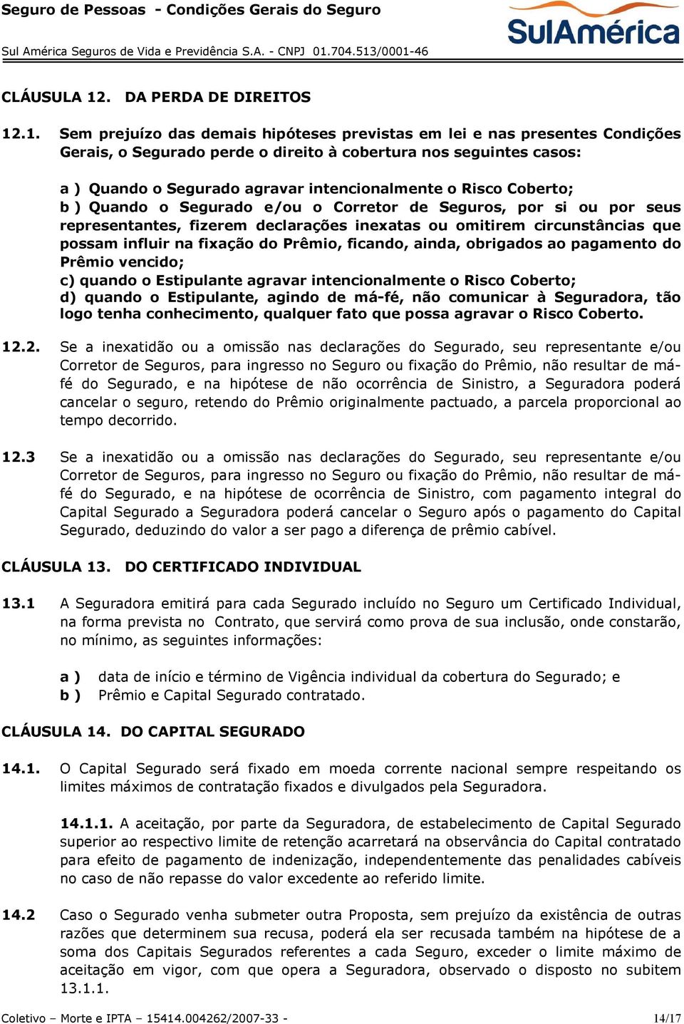 .1. Sem prejuízo das demais hipóteses previstas em lei e nas presentes Condições Gerais, o Segurado perde o direito à cobertura nos seguintes casos: a ) Quando o Segurado agravar intencionalmente o