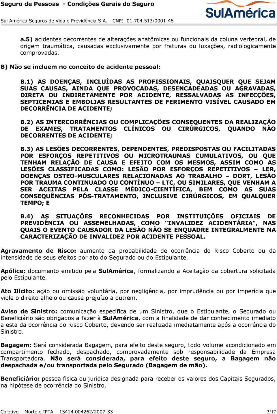 1) AS DOENÇAS, INCLUÍDAS AS PROFISSIONAIS, QUAISQUER QUE SEJAM SUAS CAUSAS, AINDA QUE PROVOCADAS, DESENCADEADAS OU AGRAVADAS, DIRETA OU INDIRETAMENTE POR ACIDENTE, RESSALVADAS AS INFECÇÕES,