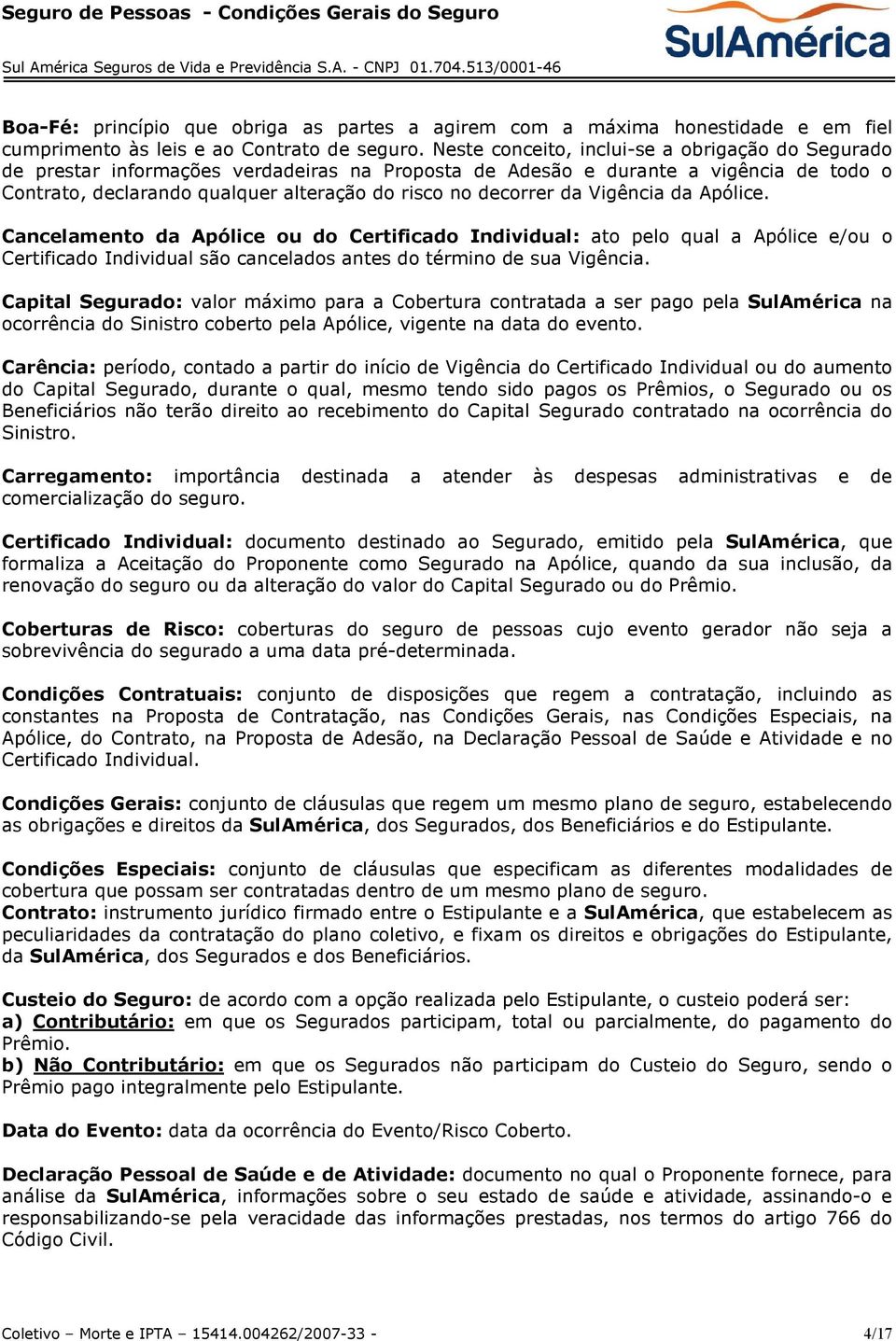 da Vigência da Apólice. Cancelamento da Apólice ou do Certificado Individual: ato pelo qual a Apólice e/ou o Certificado Individual são cancelados antes do término de sua Vigência.