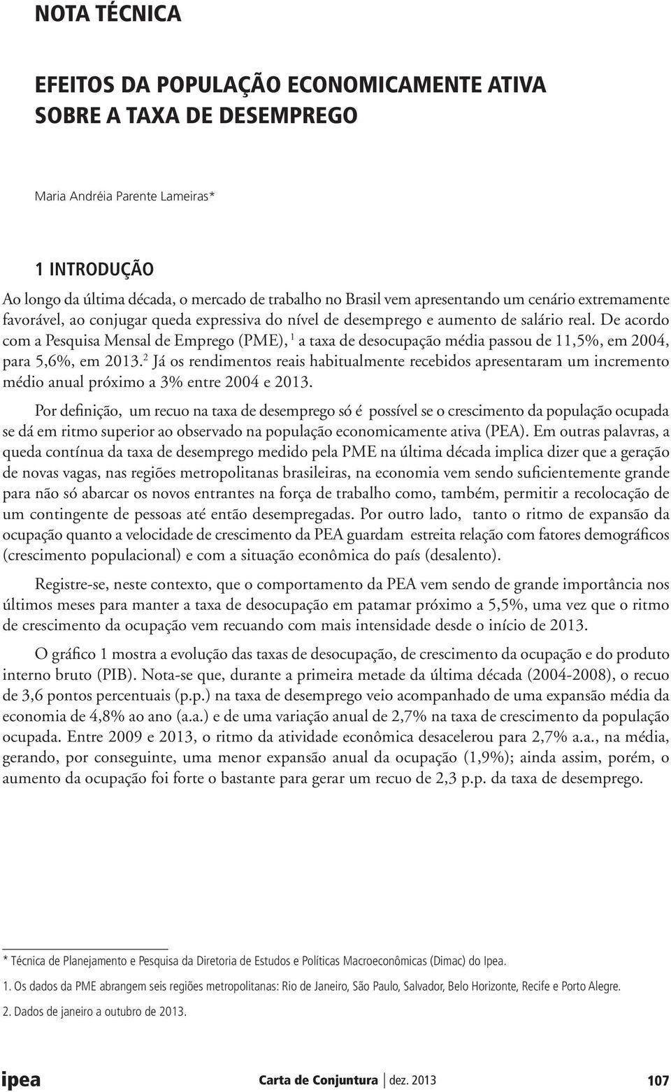 De acordo com a Pesquisa Mensal de Emprego (PME), 1 a taxa de desocupação média passou de 11,5%, em 2004, para 5,6%, em 2013.