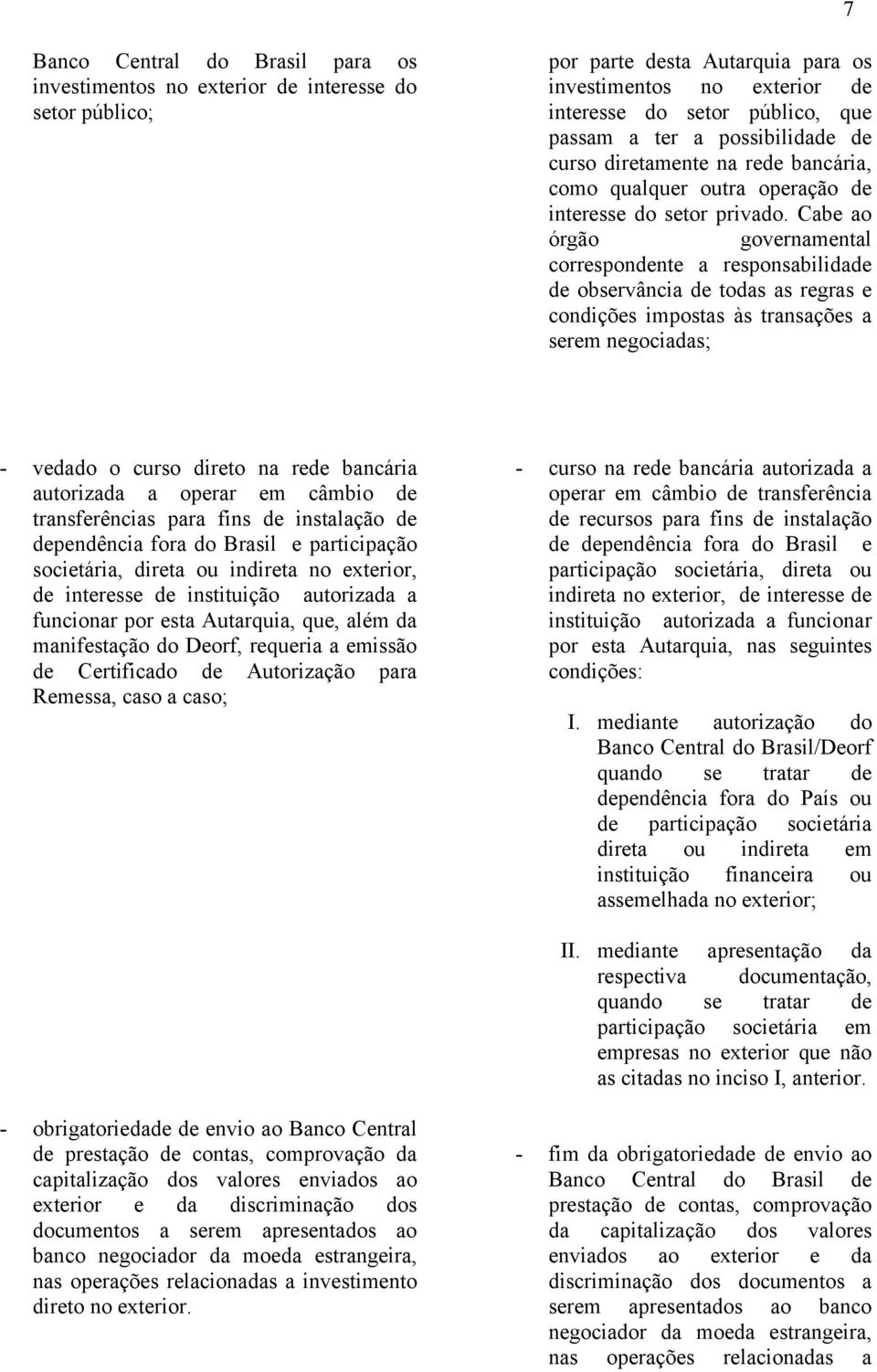 Cabe ao órgão governamental correspondente a responsabilidade de observância de todas as regras e condições impostas às transações a serem negociadas; vedado o curso direto na rede bancária