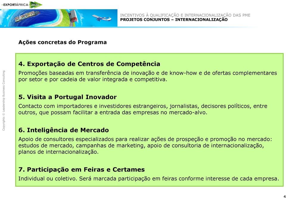 Visita a Portugal Inovador Contacto com importadores e investidores estrangeiros, jornalistas, decisores políticos, entre outros, que possam facilitar a entrada das empresas no mercado-alvo. 6.