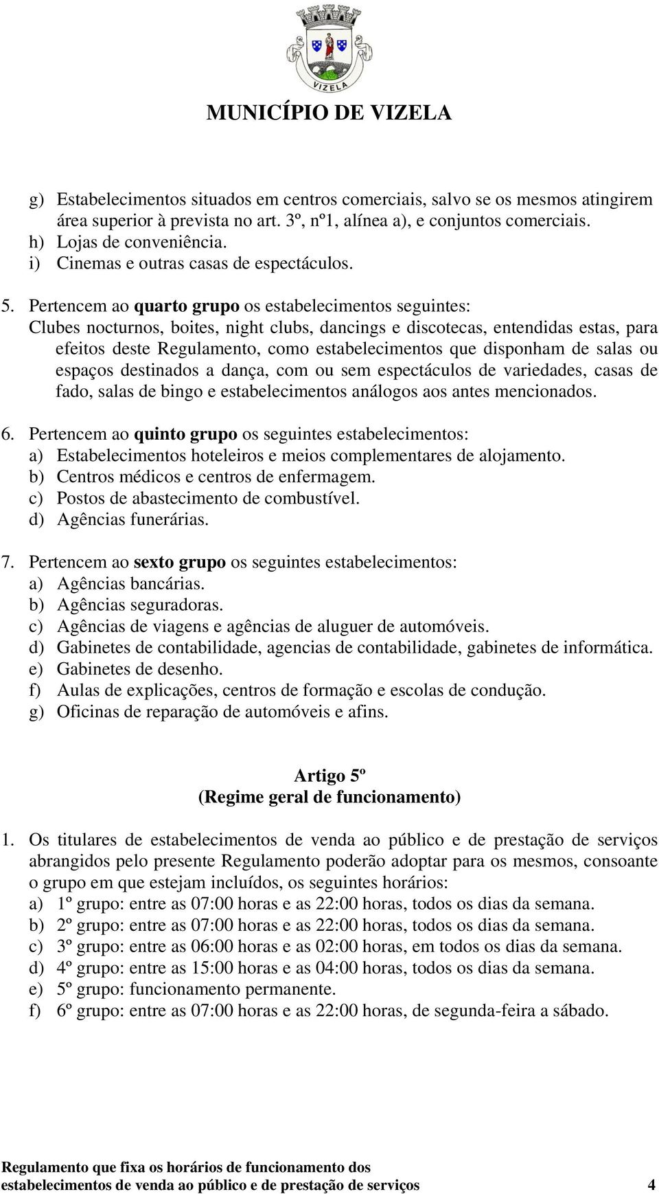 Pertencem ao quarto grupo os estabelecimentos seguintes: Clubes nocturnos, boites, night clubs, dancings e discotecas, entendidas estas, para efeitos deste Regulamento, como estabelecimentos que