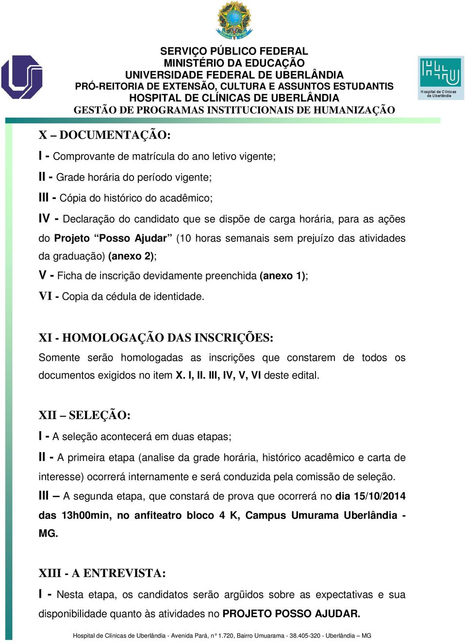 identidade. XI - HOMOLOGAÇÃO DAS INSCRIÇÕES: Somente serão homologadas as inscrições que constarem de todos os documentos exigidos no item X. I, II. III, IV, V, VI deste edital.