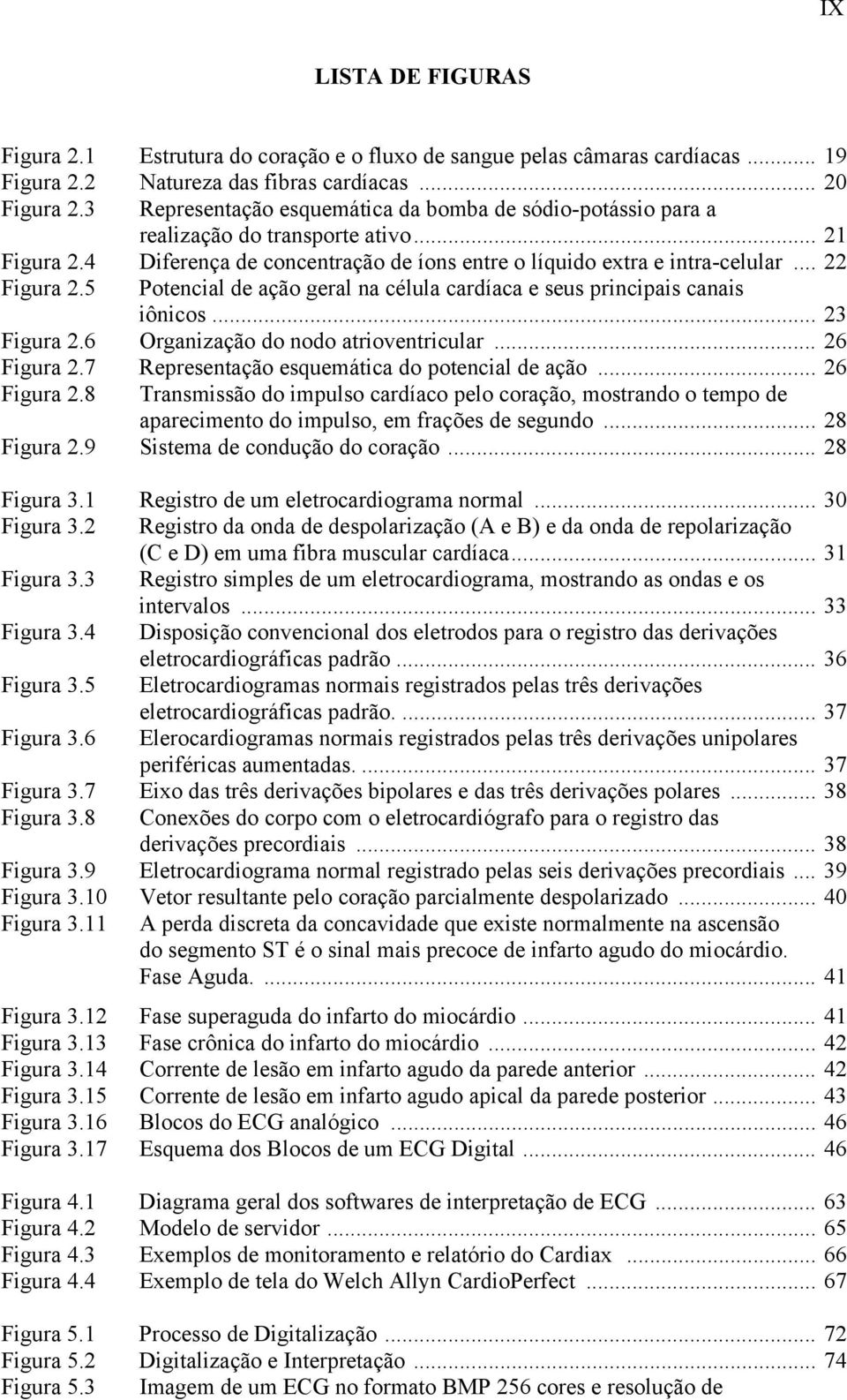 5 Potencial de ação geral na célula cardíaca e seus principais canais iônicos... 23 Figura 2.6 Organização do nodo atrioventricular... 26 Figura 2.7 Representação esquemática do potencial de ação.