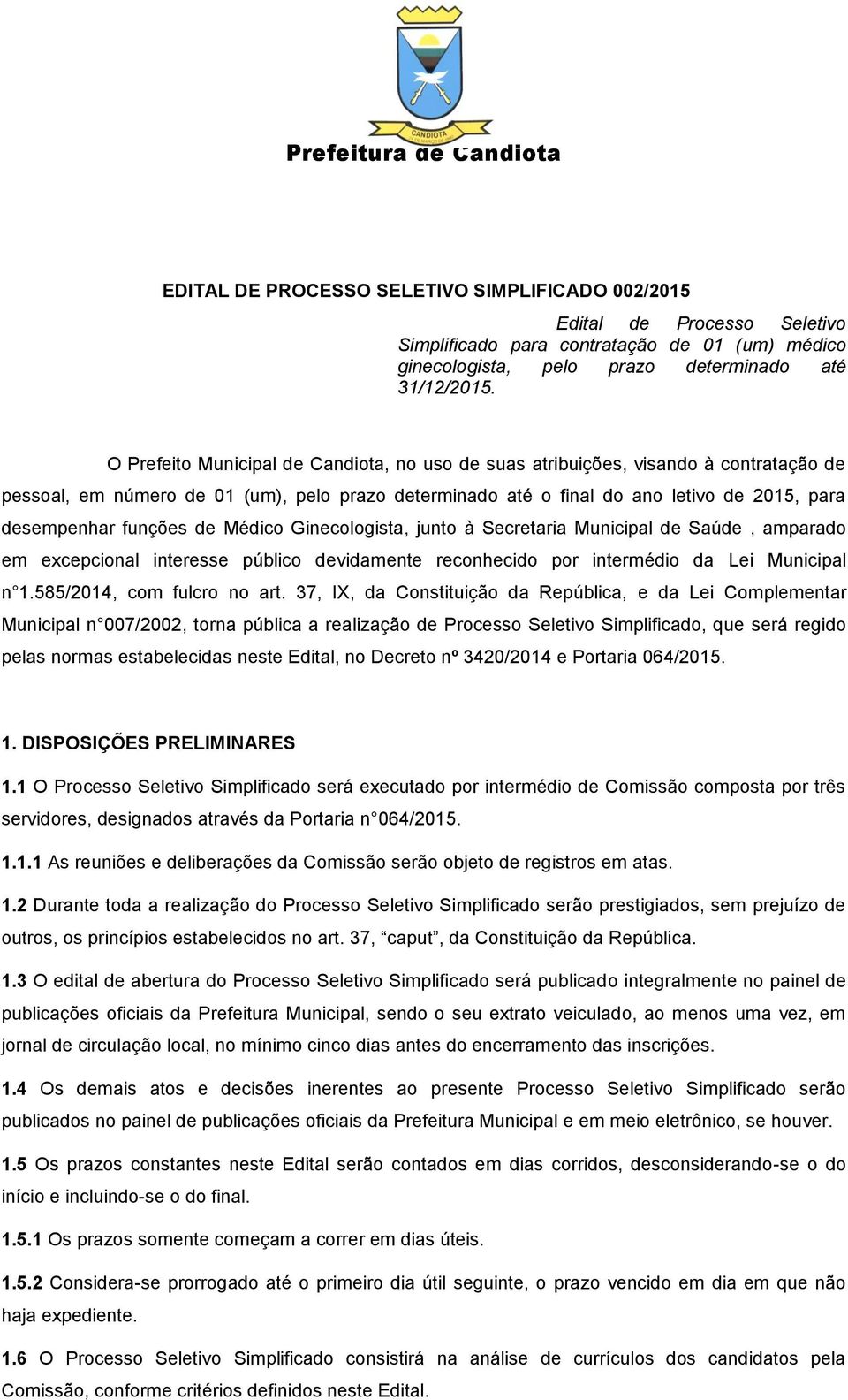 O Prefeito Municipal de Candiota, no uso de suas atribuições, visando à contratação de pessoal, em número de 01 (um), pelo prazo determinado até o final do ano letivo de 2015, para desempenhar