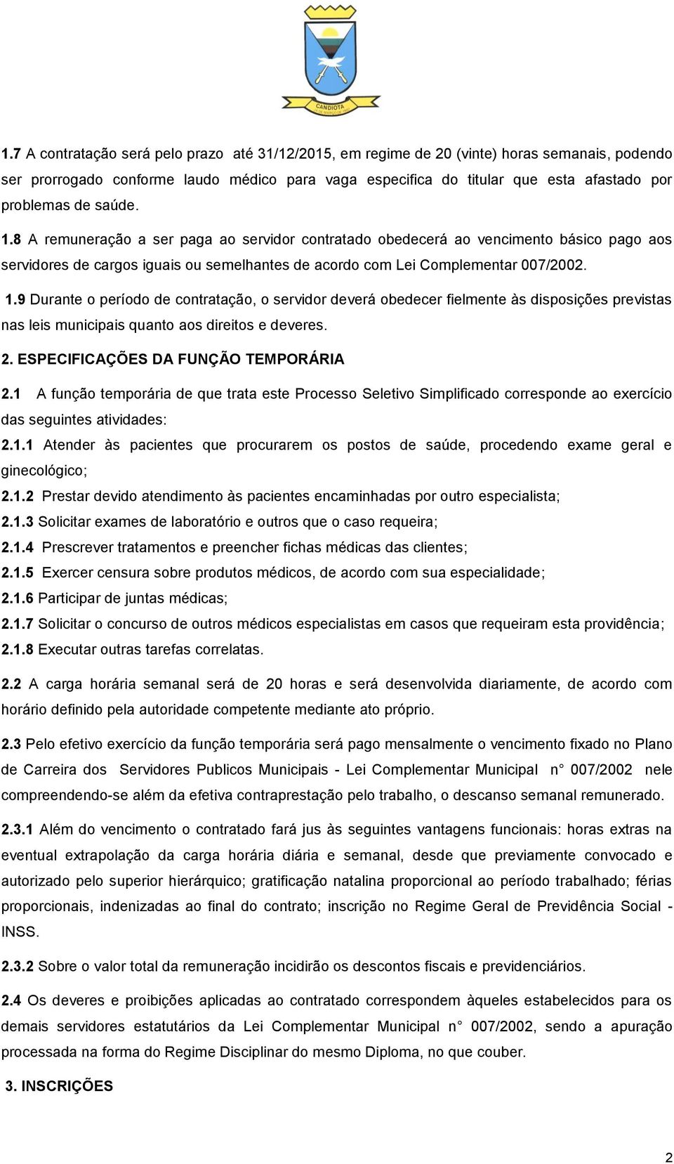 2. ESPECIFICAÇÕES DA FUNÇÃO TEMPORÁRIA 2.1 A função temporária de que trata este Processo Seletivo Simplificado corresponde ao exercício das seguintes atividades: 2.1.1 Atender às pacientes que procurarem os postos de saúde, procedendo exame geral e ginecológico; 2.