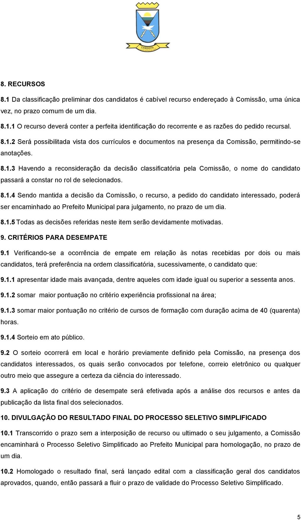 8.1.4 Sendo mantida a decisão da Comissão, o recurso, a pedido do candidato interessado, poderá ser encaminhado ao Prefeito Municipal para julgamento, no prazo de um dia. 8.1.5 Todas as decisões referidas neste item serão devidamente motivadas.