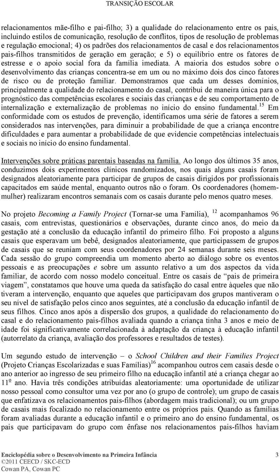 imediata. A maioria dos estudos sobre o desenvolvimento das crianças concentra-se em um ou no máximo dois dos cinco fatores de risco ou de proteção familiar.