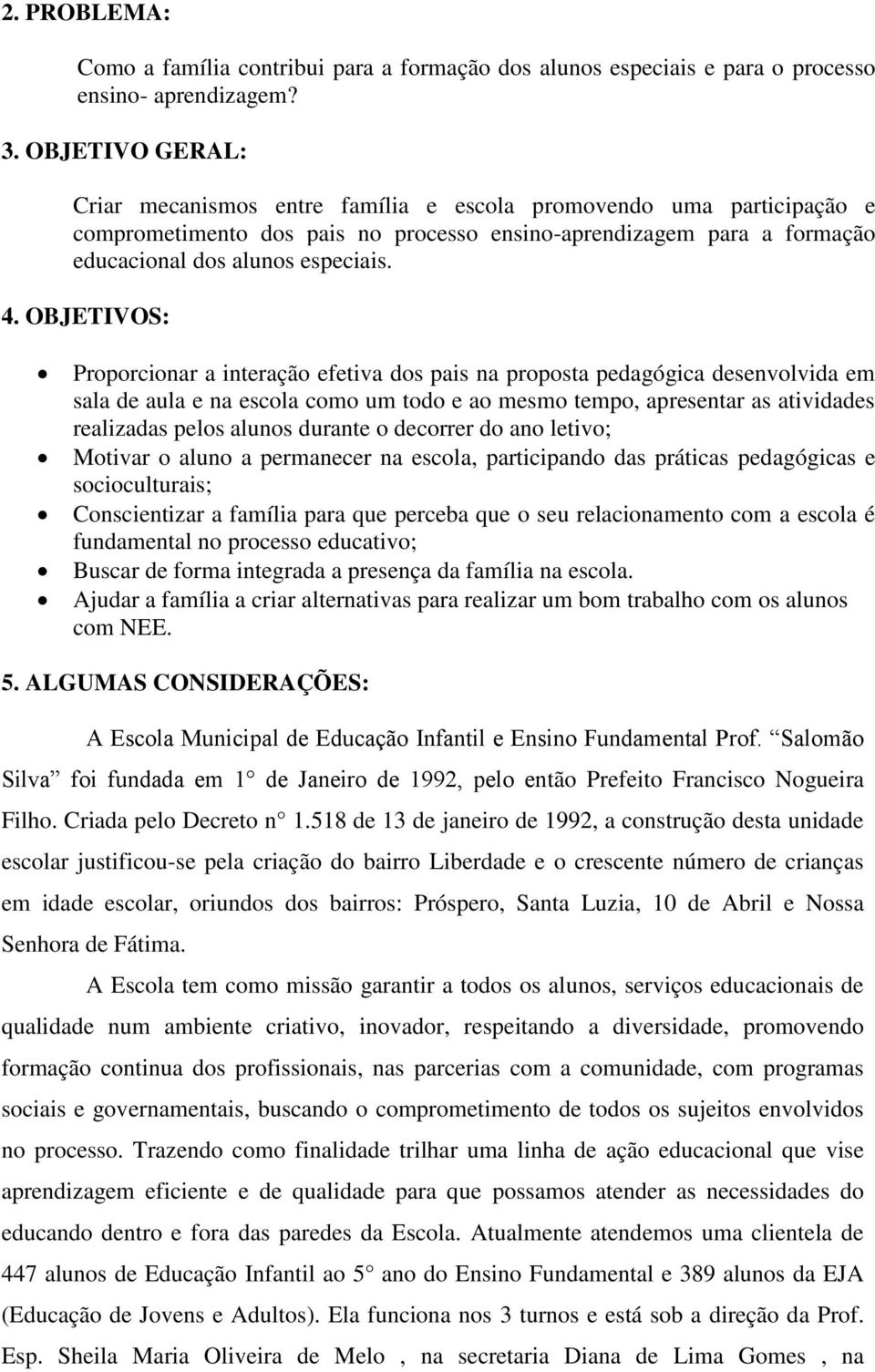 OBJETIVOS: Proporcionar a interação efetiva dos pais na proposta pedagógica desenvolvida em sala de aula e na escola como um todo e ao mesmo tempo, apresentar as atividades realizadas pelos alunos