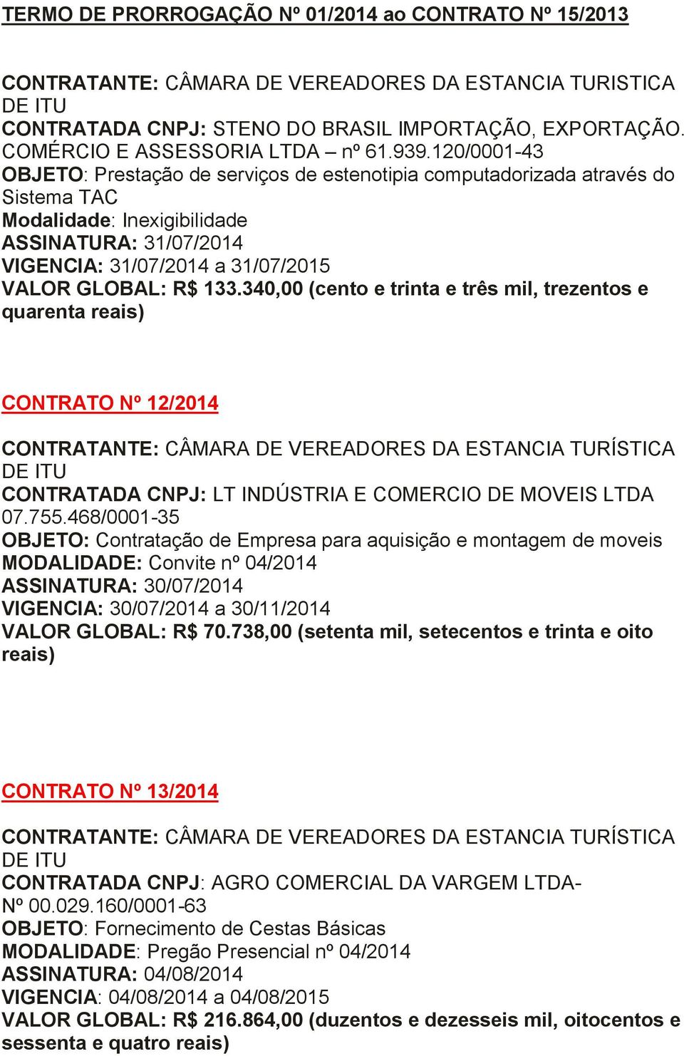 120/0001-43 OBJETO: Prestação de serviços de estenotipia computadorizada através do Sistema TAC Modalidade: Inexigibilidade ASSINATURA: 31/07/2014 VIGENCIA: 31/07/2014 a 31/07/2015 VALOR GLOBAL: R$