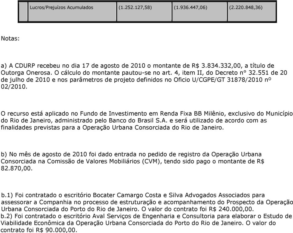O recurso está aplicado no Fundo de Investimento em Renda Fixa BB Milênio, exclusivo do Município do Rio de Janeiro, administrado pelo Banco do Brasil S.A.
